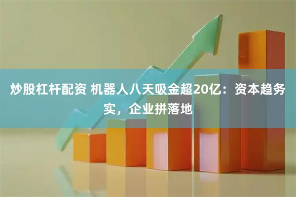 炒股杠杆配资 机器人八天吸金超20亿：资本趋务实，企业拼落地