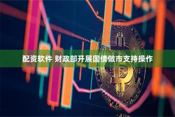配资软件 财政部开展国债做市支持操作