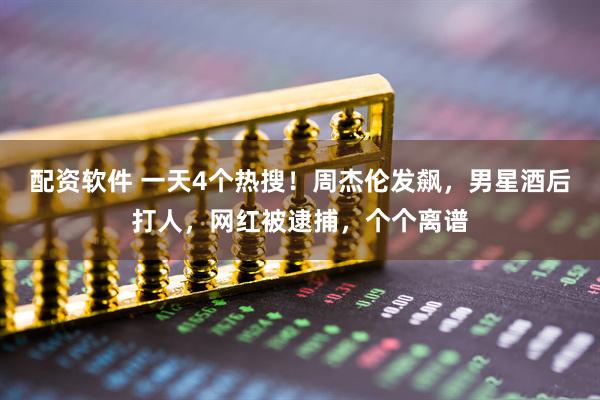 配资软件 一天4个热搜！周杰伦发飙，男星酒后打人，网红被逮捕，个个离谱