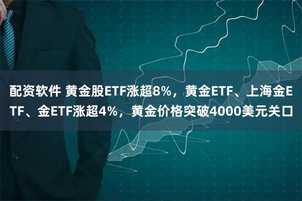配资软件 黄金股ETF涨超8%，黄金ETF、上海金ETF、金ETF涨超4%，黄金价格突破4000美元关口