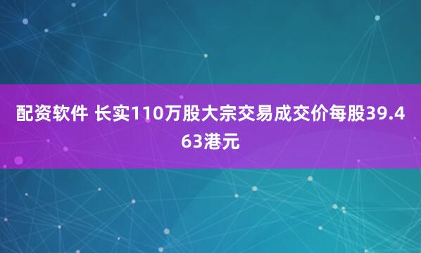 配资软件 长实110万股大宗交易成交价每股39.463港元