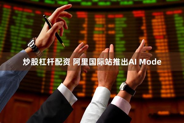 炒股杠杆配资 阿里国际站推出AI Mode