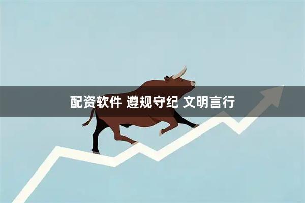 配资软件 遵规守纪 文明言行