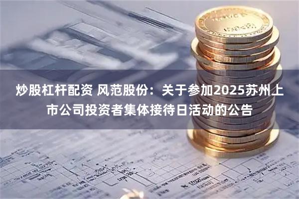 炒股杠杆配资 风范股份：关于参加2025苏州上市公司投资者集体接待日活动的公告