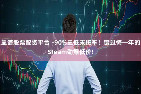 靠谱股票配资平台 -90%史低末班车！错过悔一年的Steam劲爆低价!